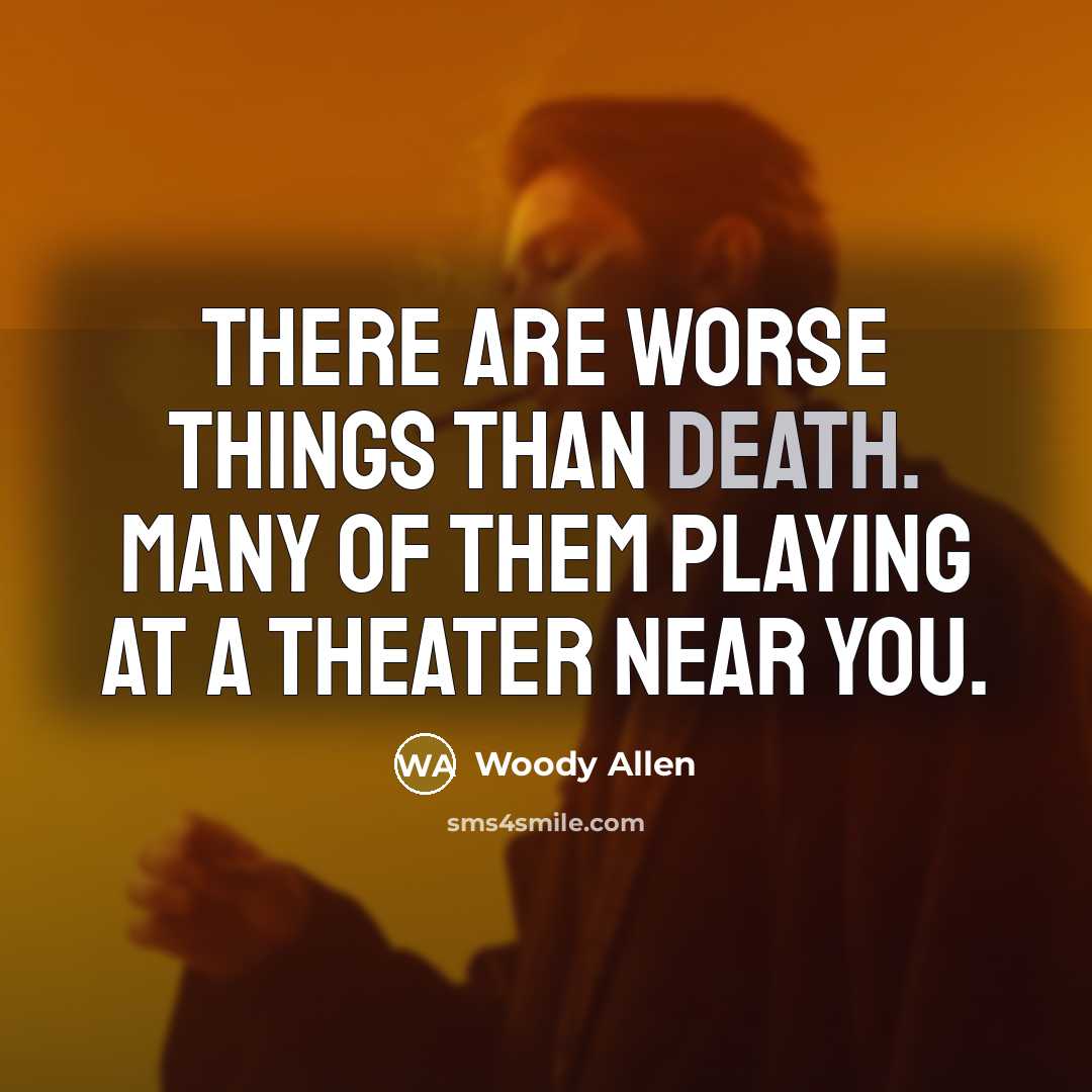 “There are worse things than death. Many of them playing at a theater near you.” quote by Woody Allen