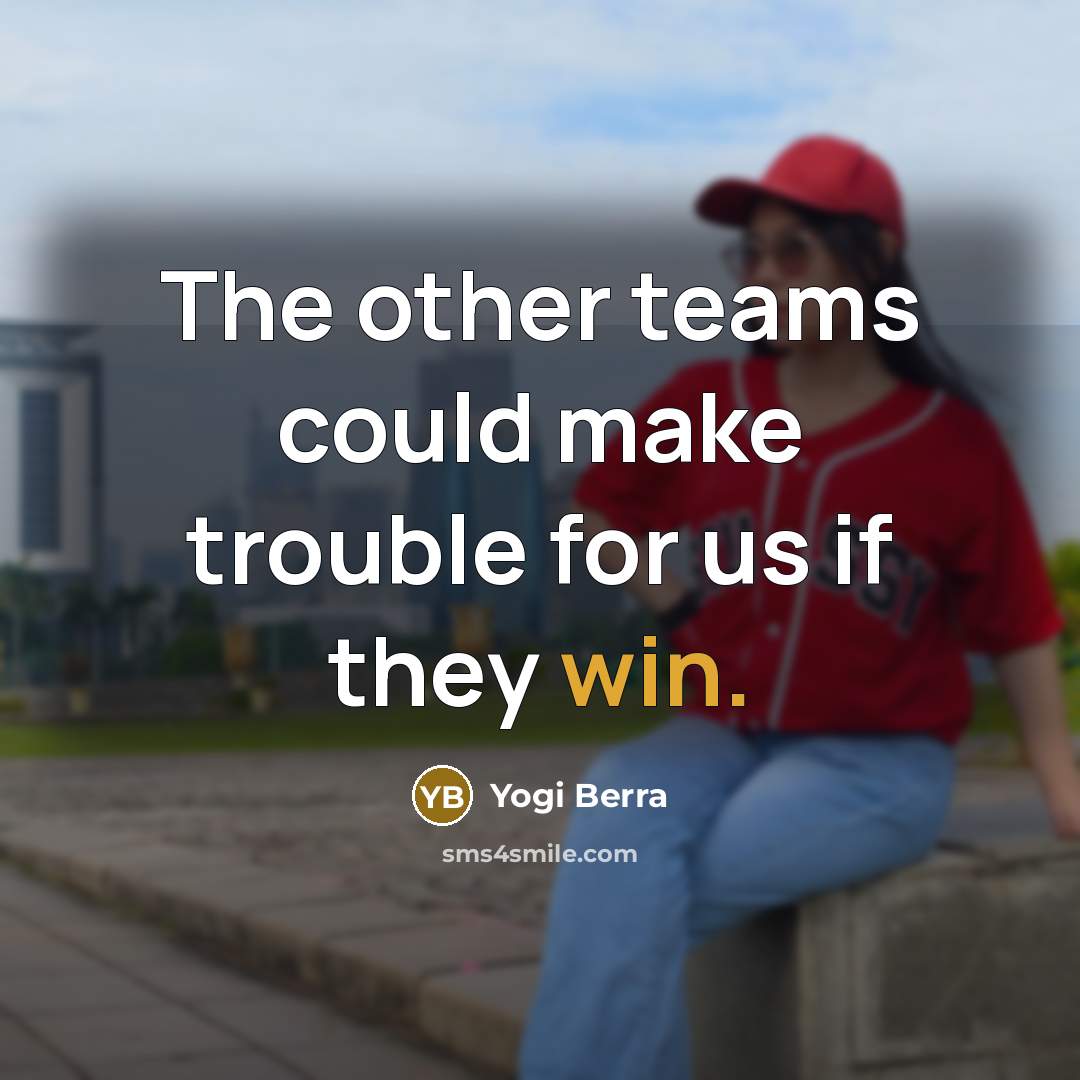 “The other teams could make trouble for us if they…” quote by Yogi Berra