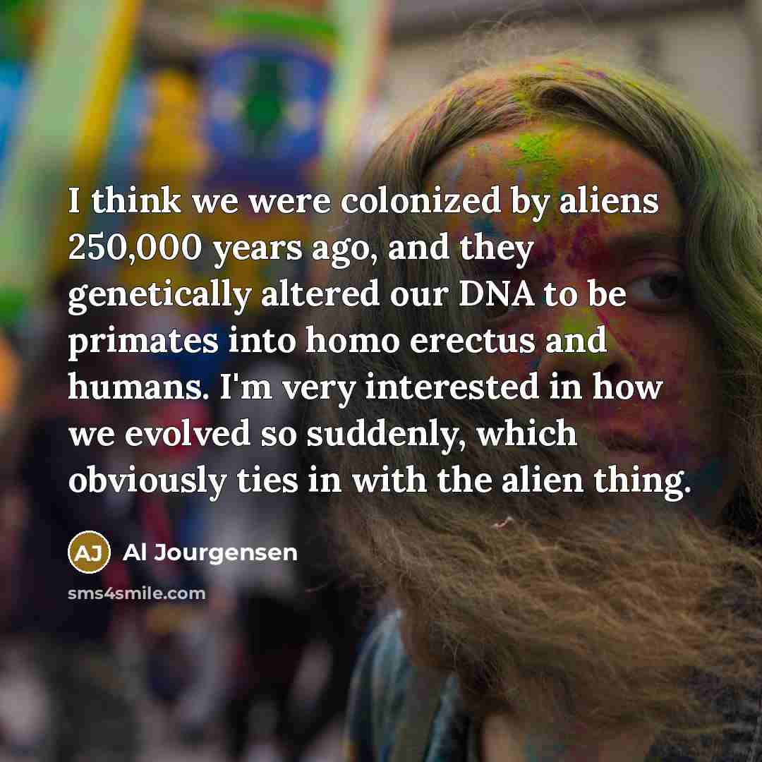 “I think we were colonized by aliens 250,000 years ago,…” quote by Al Jourgensen
