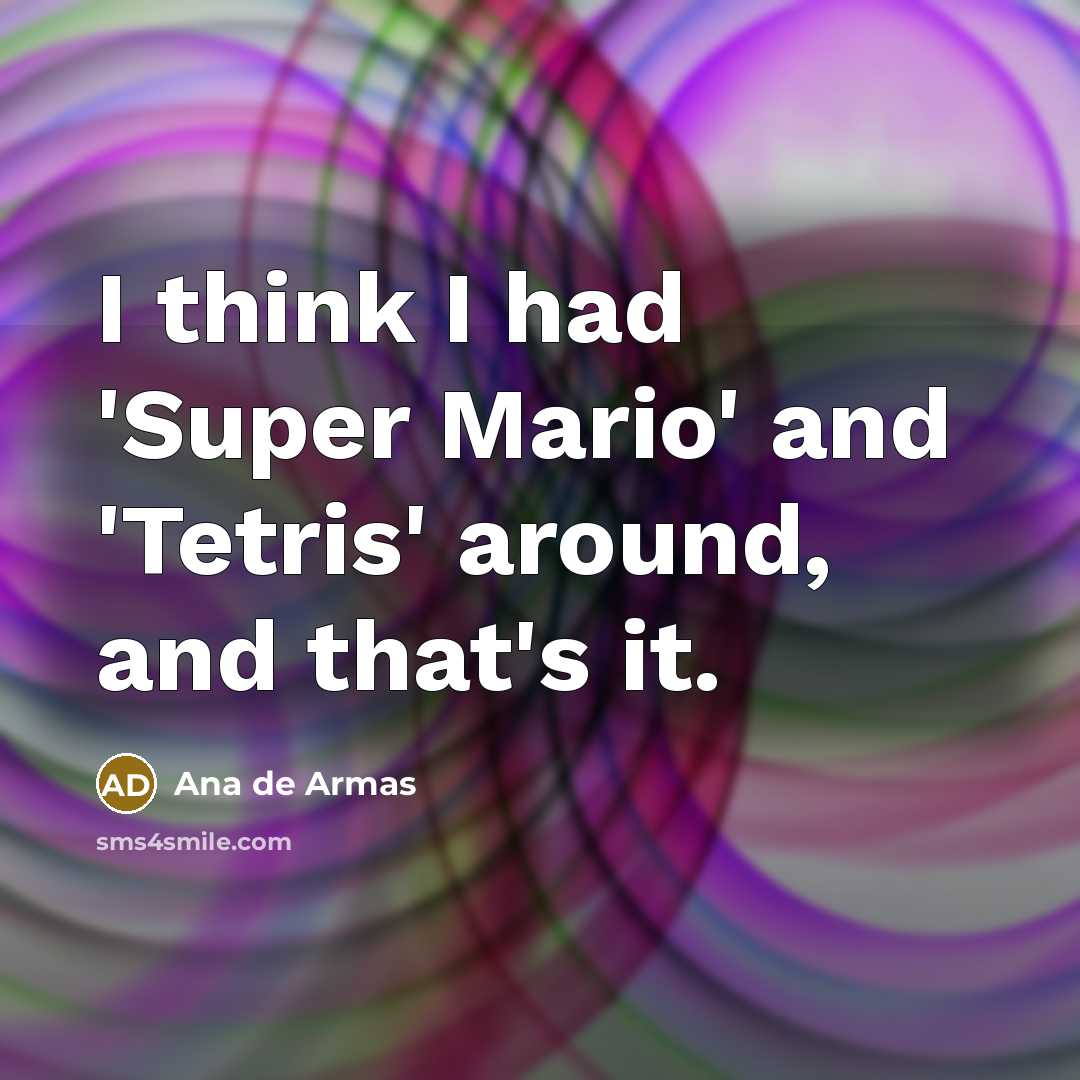 “I think I had 'Super Mario' and 'Tetris' around, and…” quote by Ana de Armas