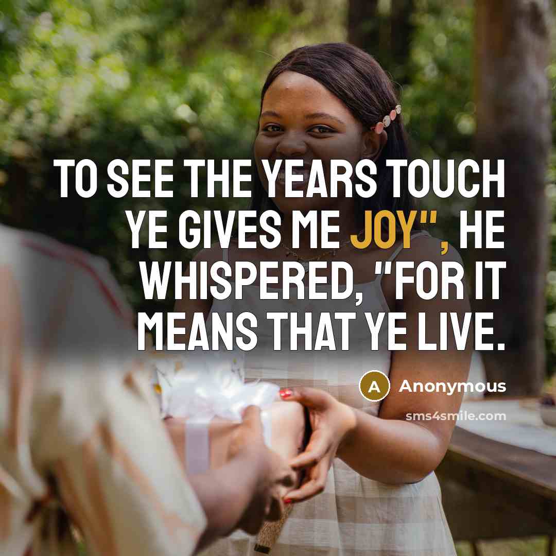 “To see the years touch ye gives me joy", he whispered, "for it means that ye live.” quote by Anonymous