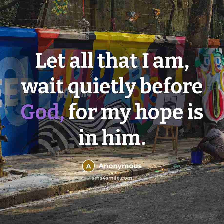 “Let all that I am, wait quietly before God, for my hope is in him.” quote by Anonymous