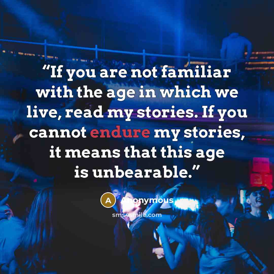 “If you are not familiar with the age in which we live, read my stories. If you cannot endure my stories, it means that this age is unbearable.” quote by Anonymous