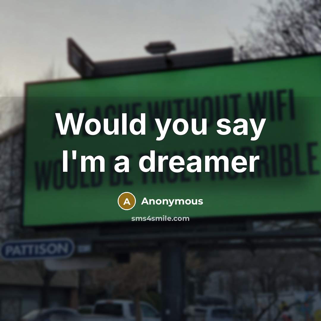 “Would you say I'm a dreamer” quote by Anonymous