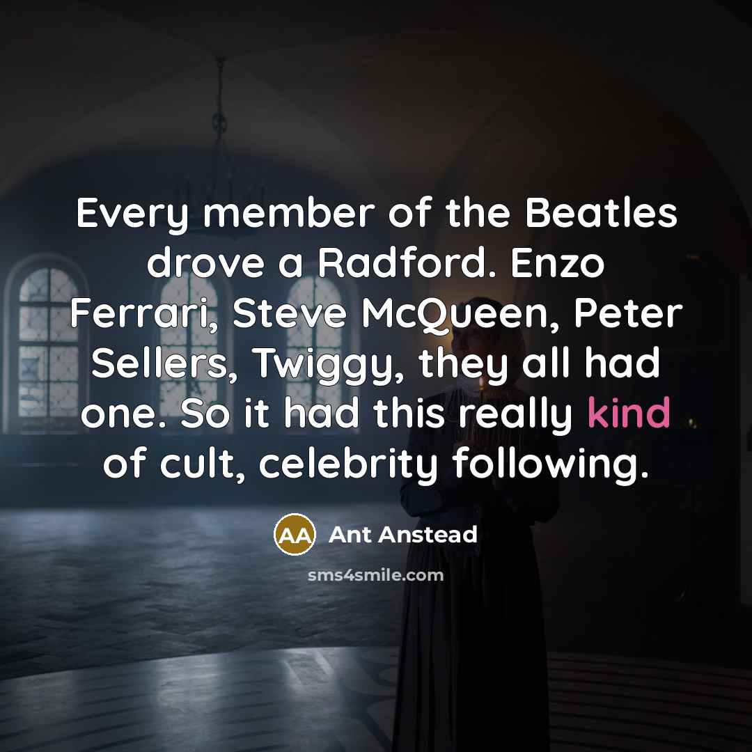 “Every member of the Beatles drove a Radford. Enzo Ferrari,…” quote by Ant Anstead