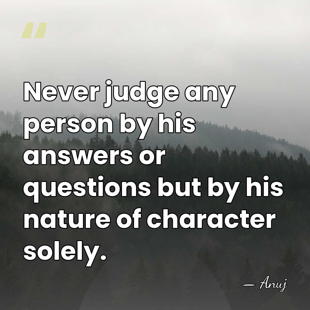 Never judge any person by his answers or questions but by his&hellip; - Anuj