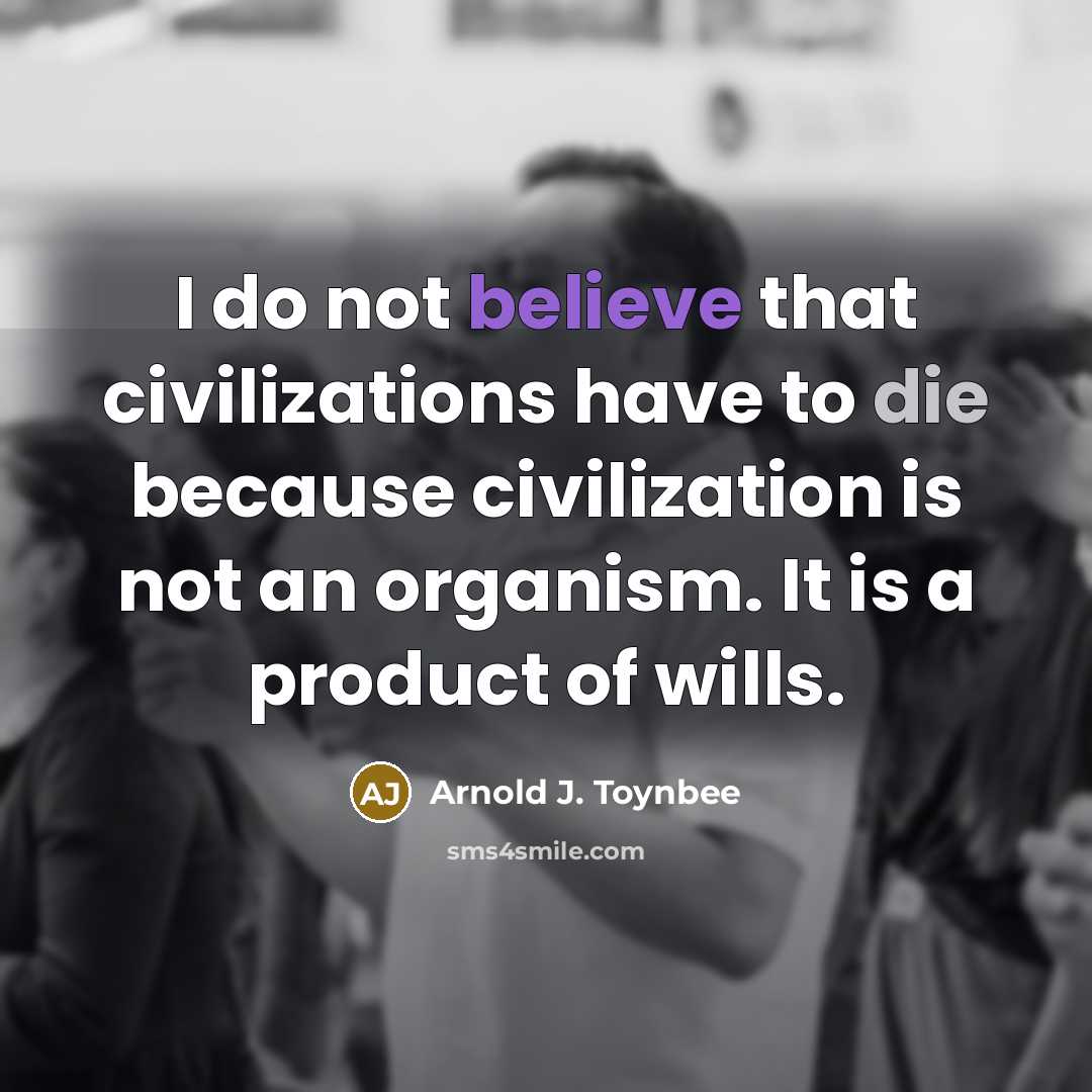 “I do not believe that civilizations have to die because…” quote by Arnold J. Toynbee