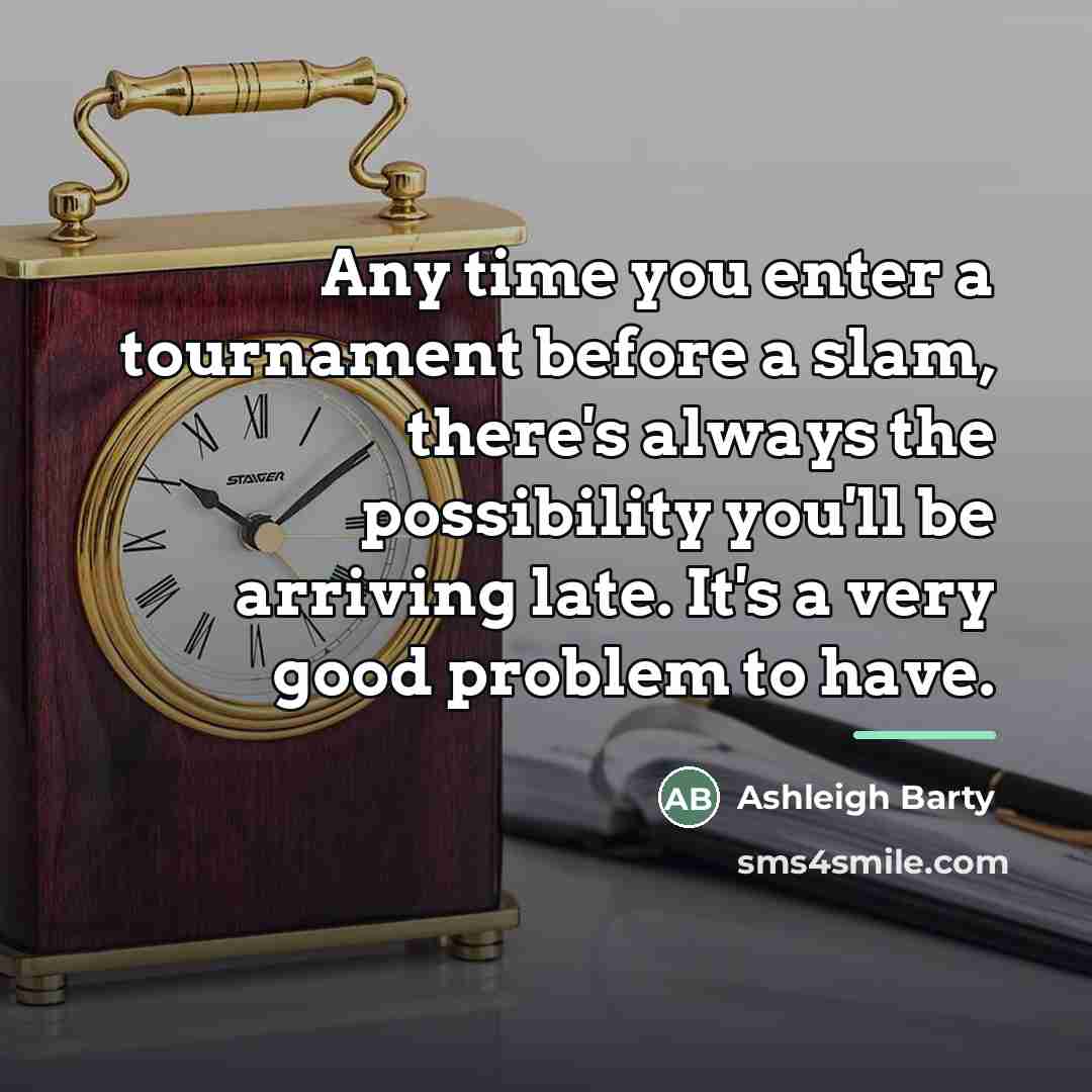 “Any time you enter a tournament before a slam, there's…” quote by Ashleigh Barty
