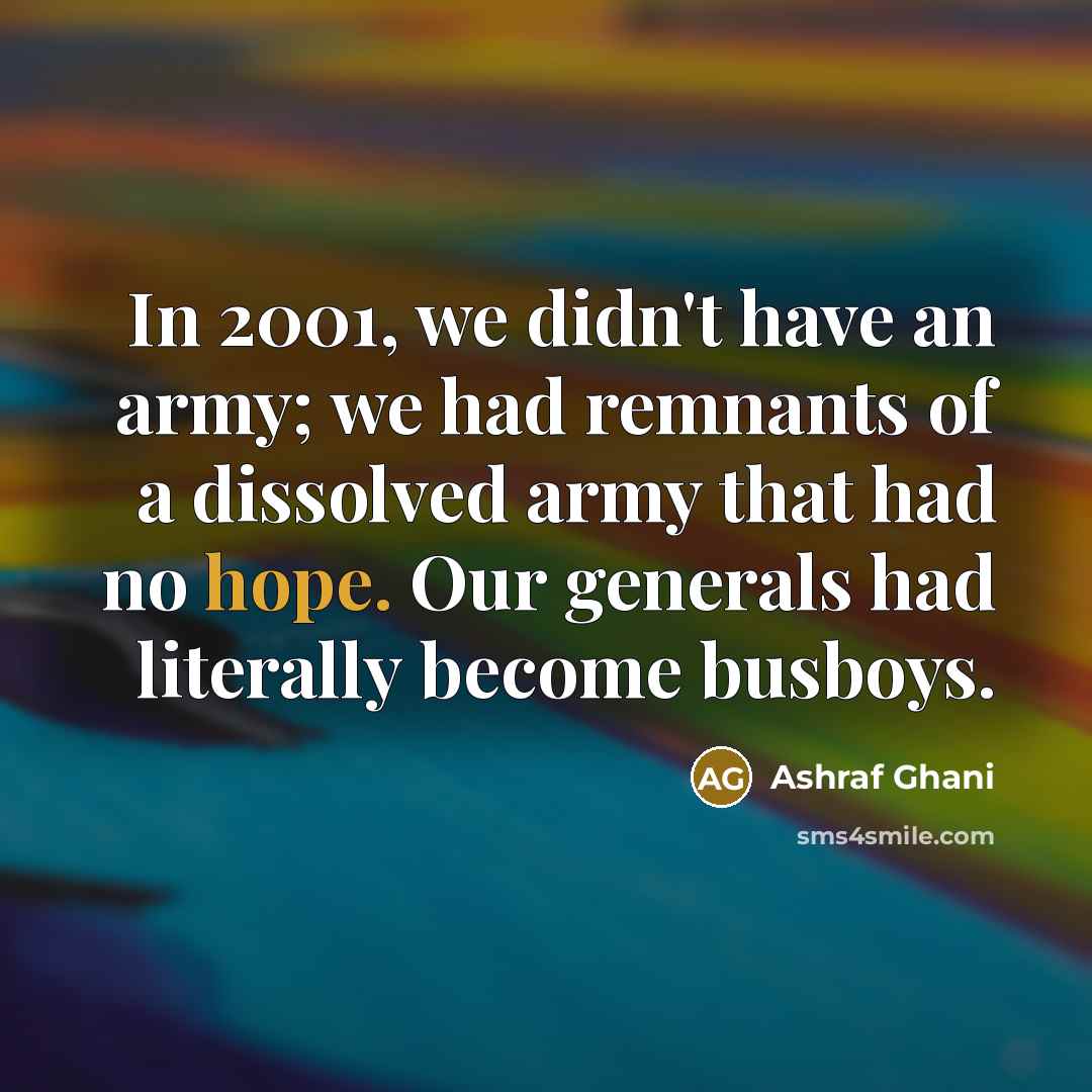 “In 2001, we didn't have an army; we had remnants…” quote by Ashraf Ghani