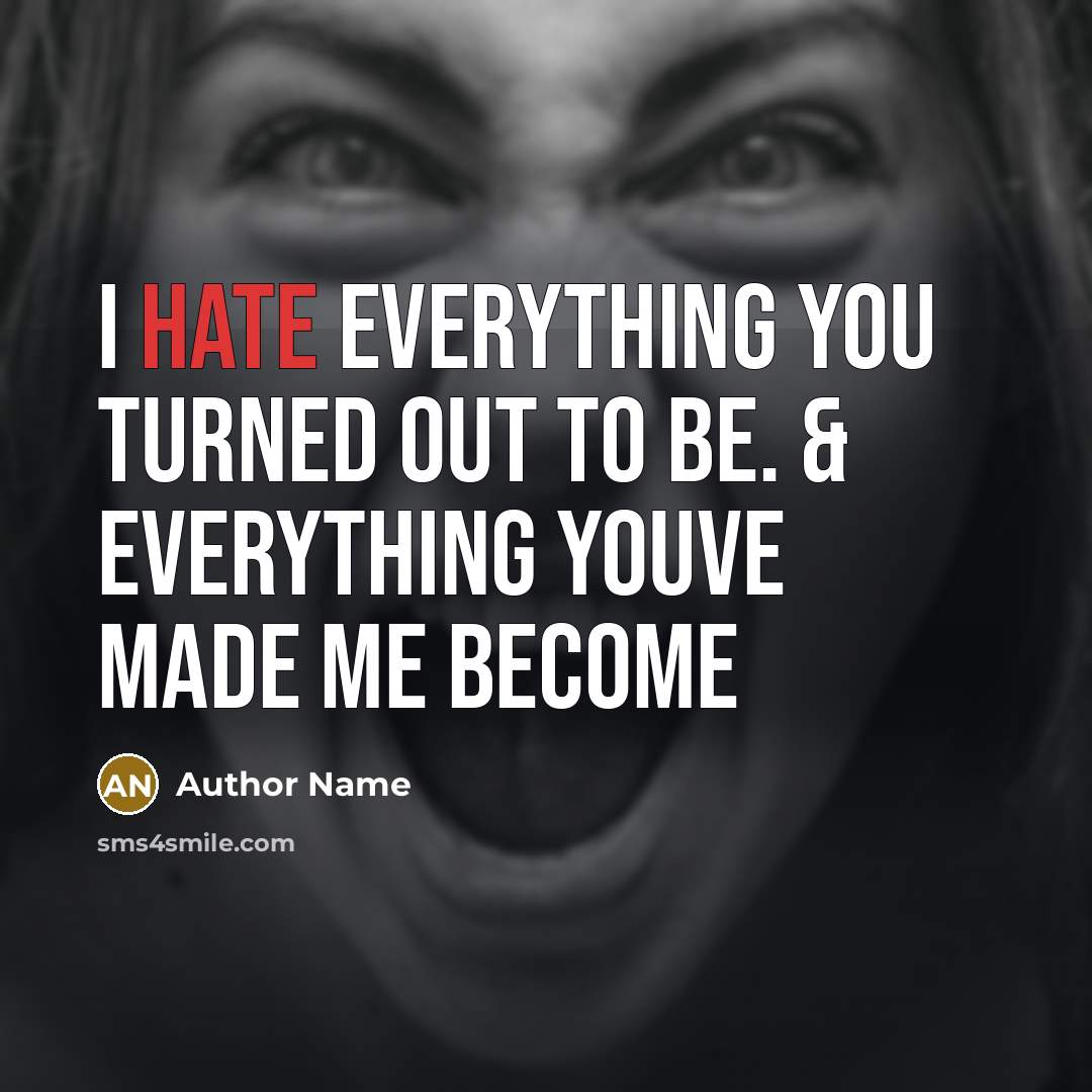 “I hate everything you turned out to be. & everything youve made me become” quote by Author Name