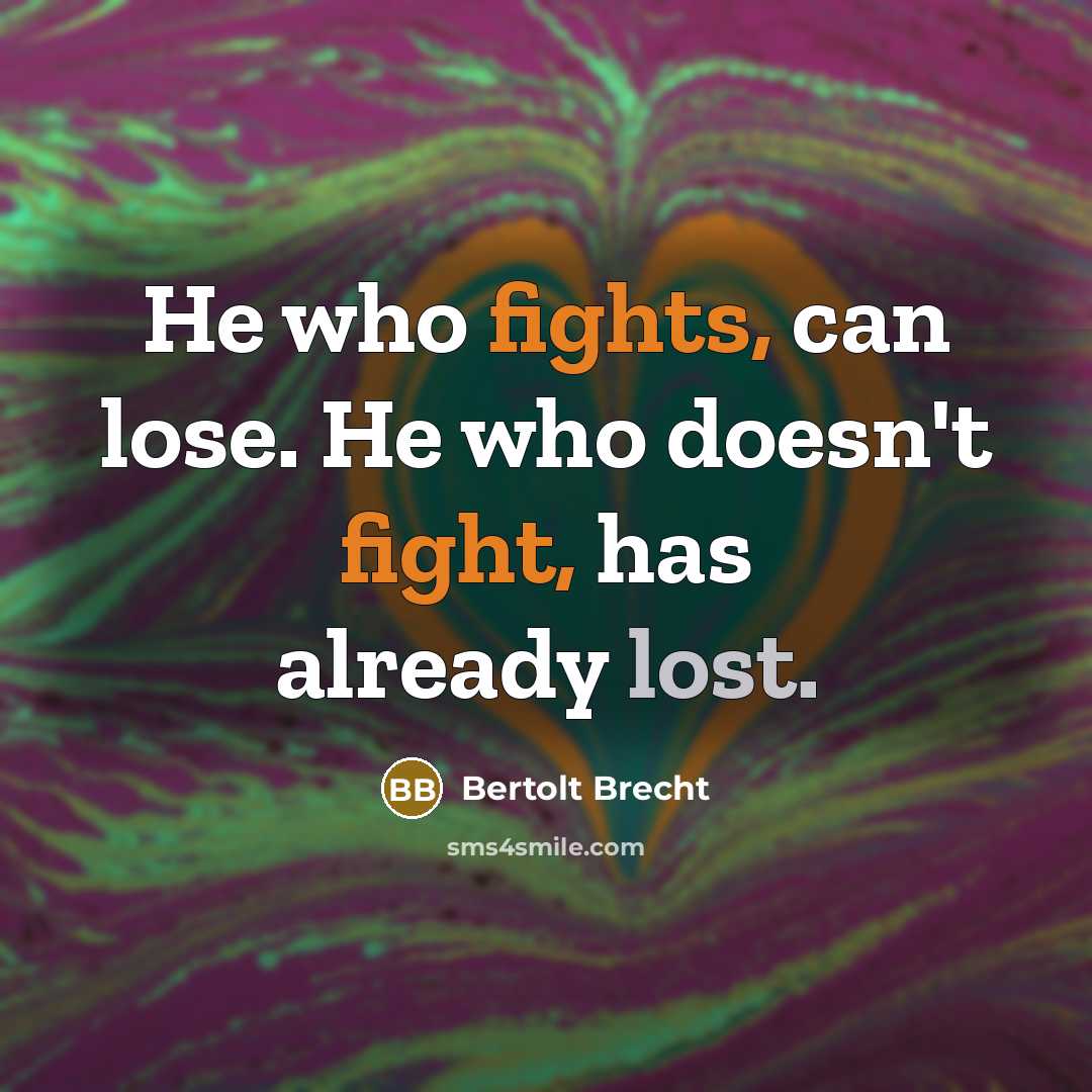 “He who fights, can lose. He who doesn't fight, has already lost.” quote by Bertolt Brecht