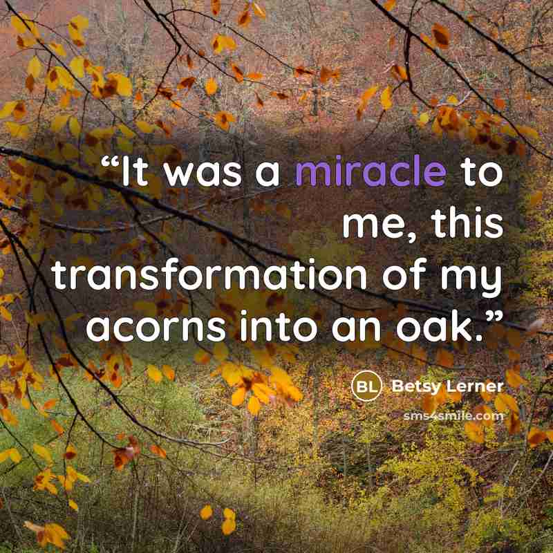 “It was a miracle to me, this transformation of my acorns into an oak.” quote by Betsy Lerner