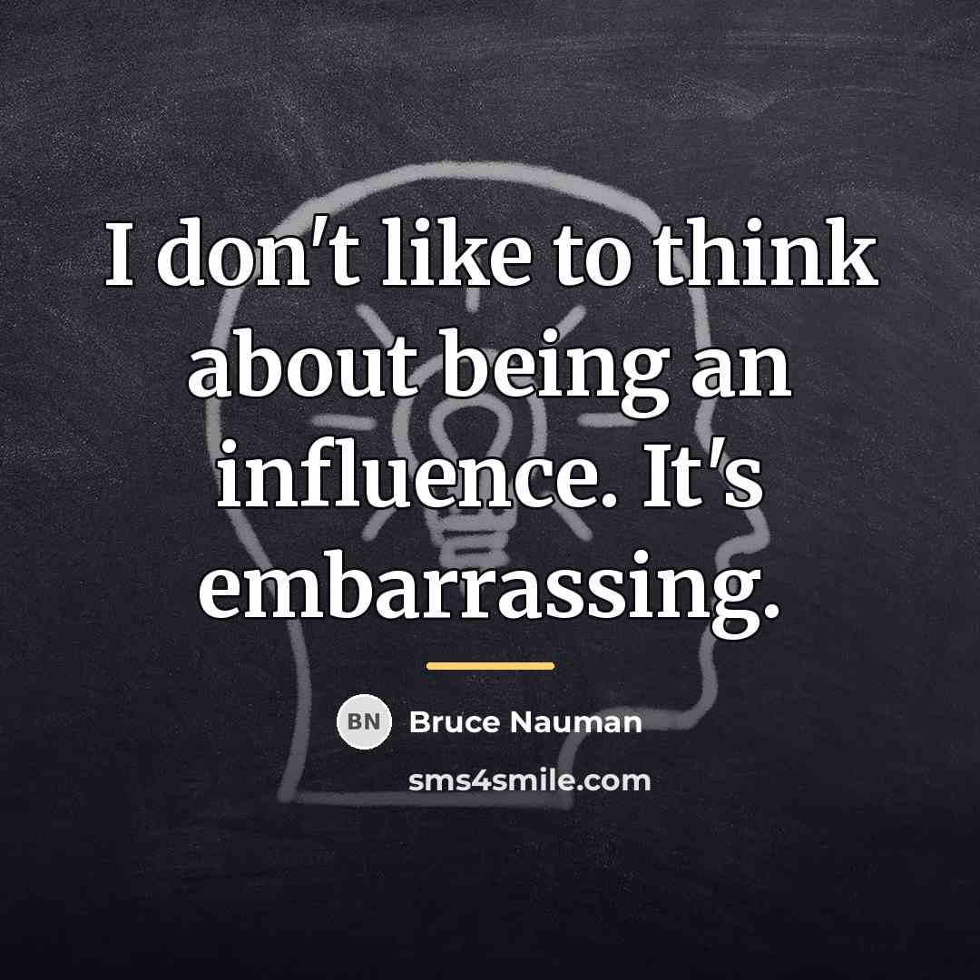 “I don't like to think about being an influence. It's…” quote by Bruce Nauman