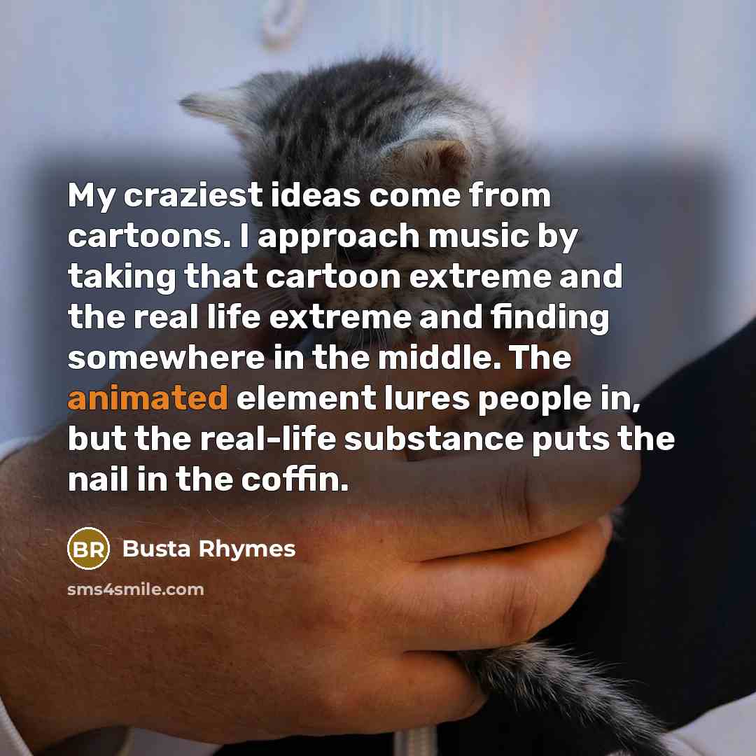 “My craziest ideas come from cartoons. I approach music by…” quote by Busta Rhymes