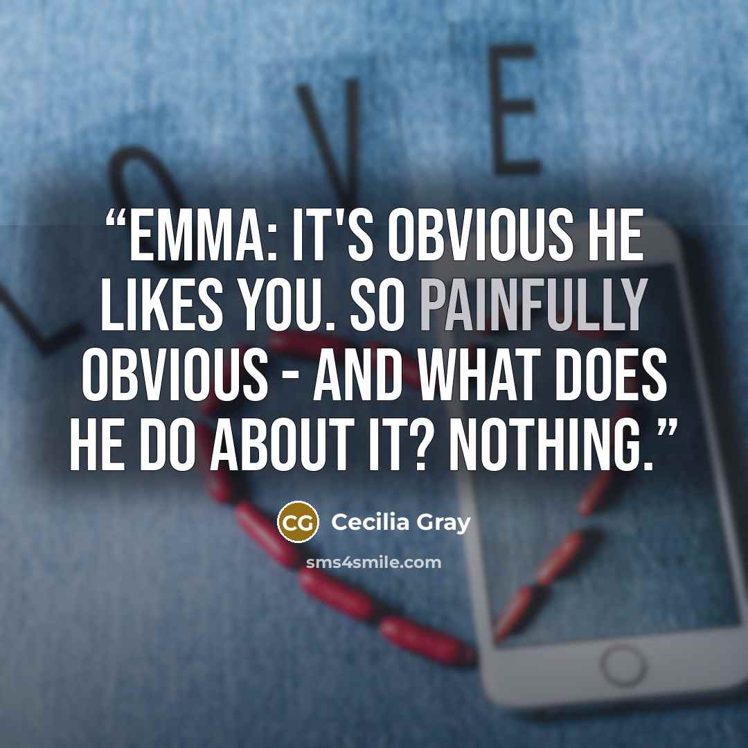 “Emma: It's obvious he likes you. So painfully obvious - and what does he do about it? Nothing.” quote by Cecilia Gray