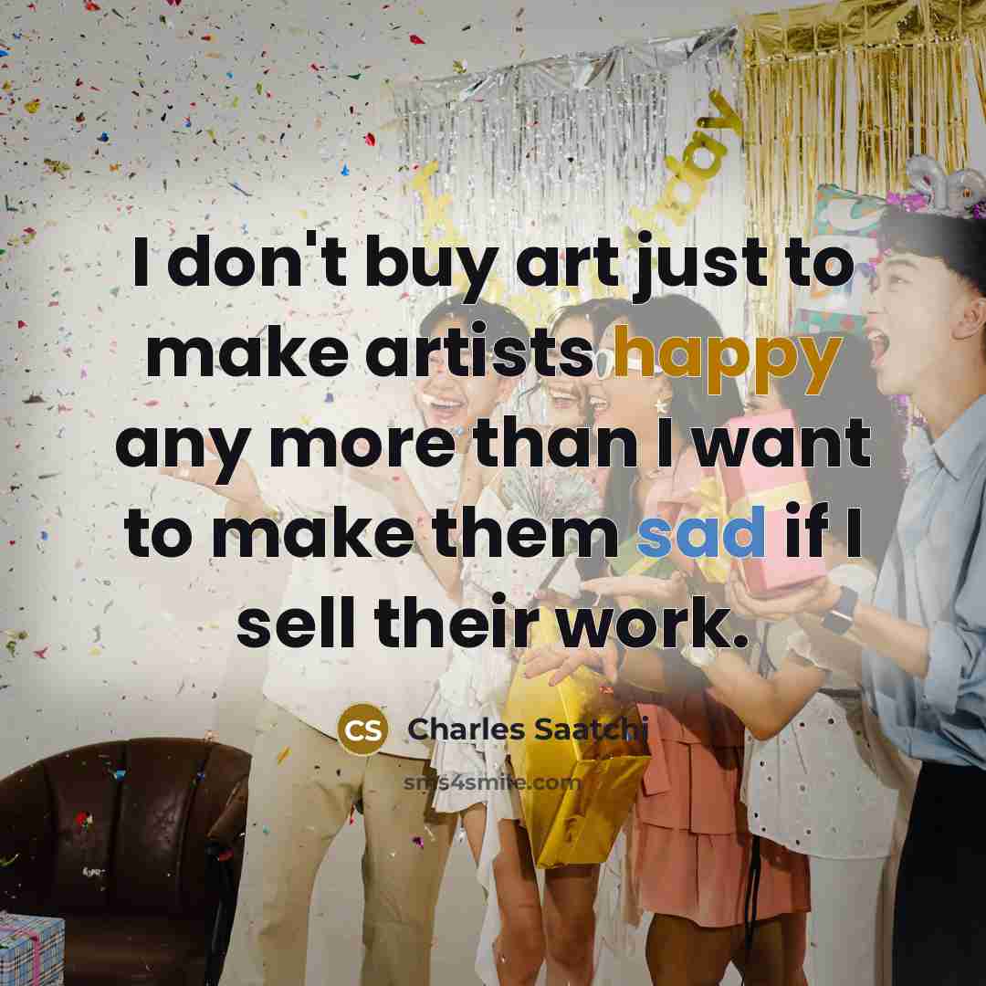 “I don't buy art just to make artists happy any…” quote by Charles Saatchi
