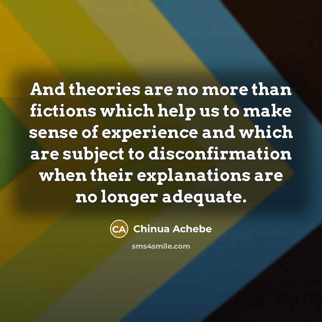“And theories are no more than fictions which help us…” quote by Chinua Achebe