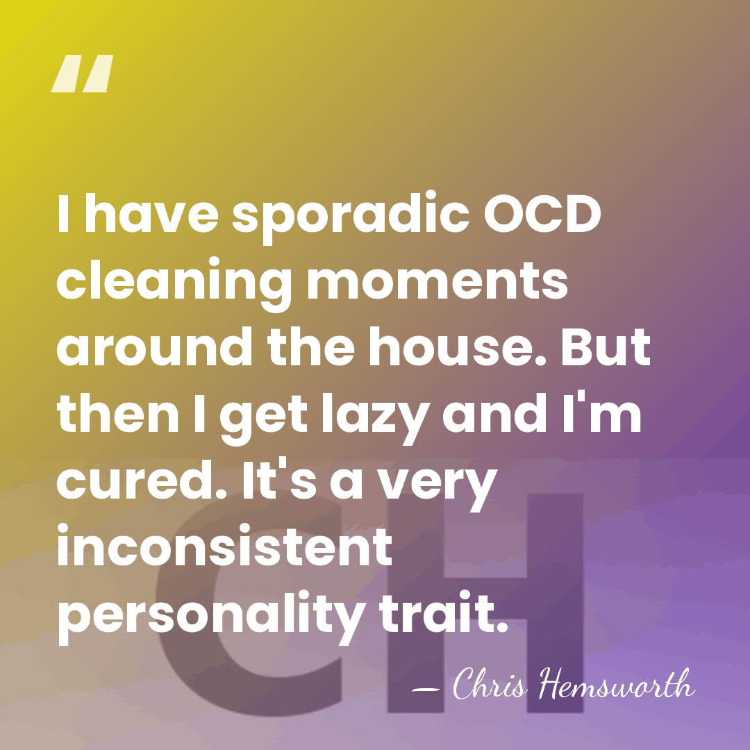 I have sporadic OCD cleaning moments around the house. But then I&hellip; - Chris Hemsworth