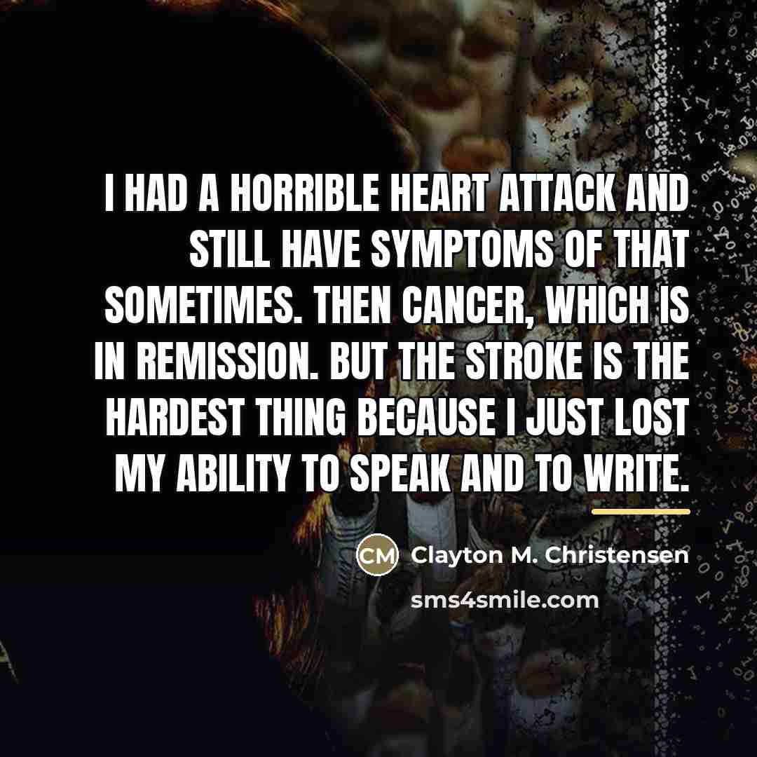 “I had a horrible heart attack and still have symptoms…” quote by Clayton M. Christensen