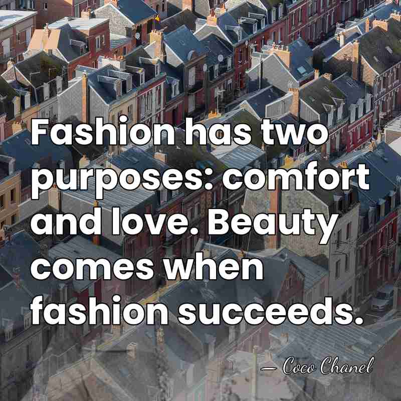 Fashion has two purposes: comfort and love. Beauty comes when fashion succeeds. - Coco Chanel