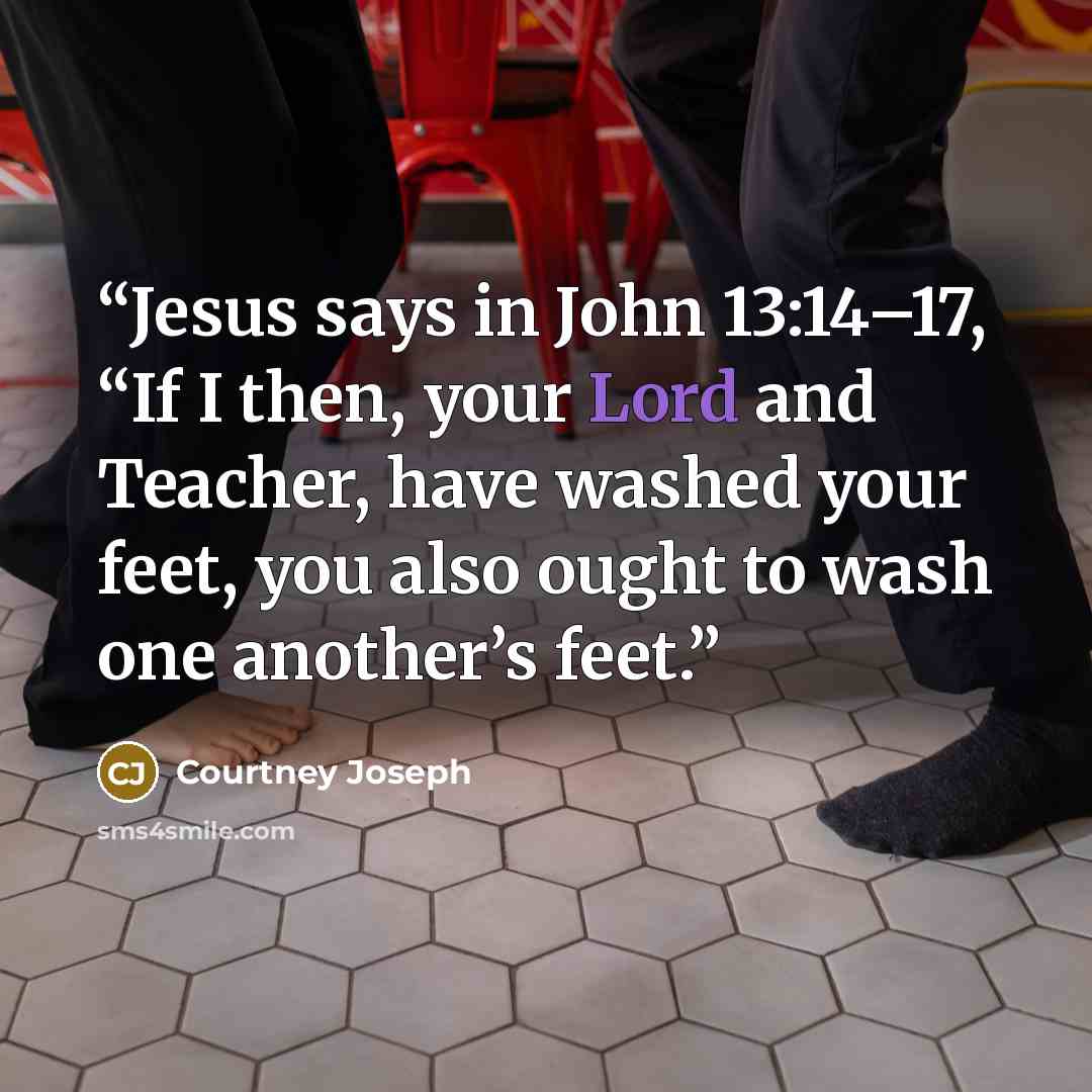 “Jesus says in John 13:14–17, “If I then, your Lord and Teacher, have washed your feet, you also ought to wash one another’s feet.” quote by Courtney Joseph