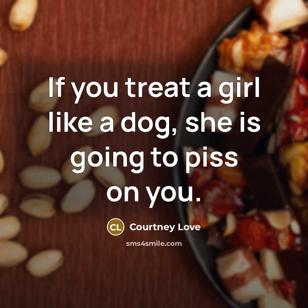 “If you treat a girl like a dog, she is…” quote by Courtney Love
