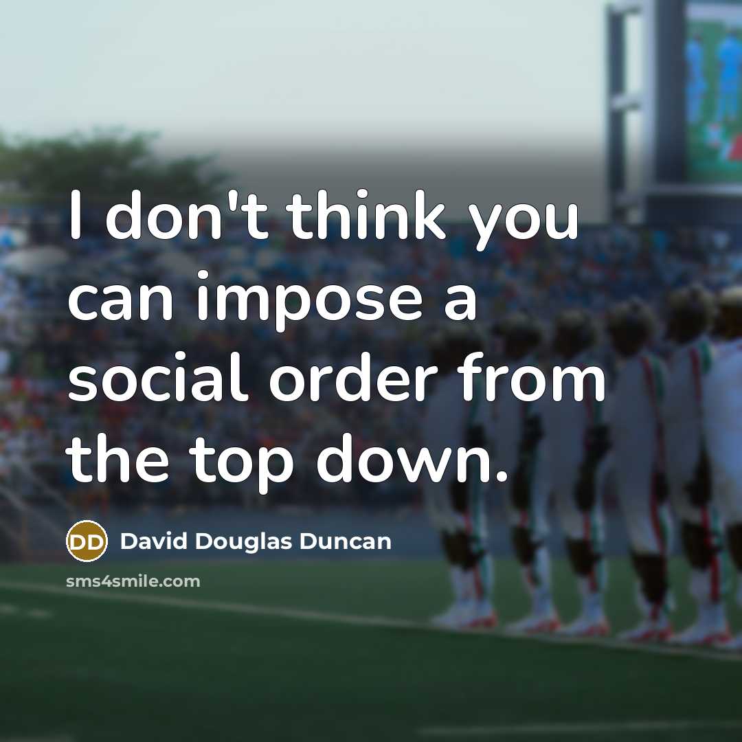 “I don't think you can impose a social order from…” quote by David Douglas Duncan
