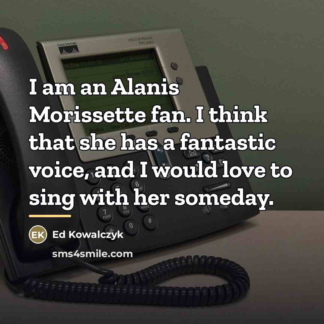 “I am an Alanis Morissette fan. I think that she…” quote by Ed Kowalczyk