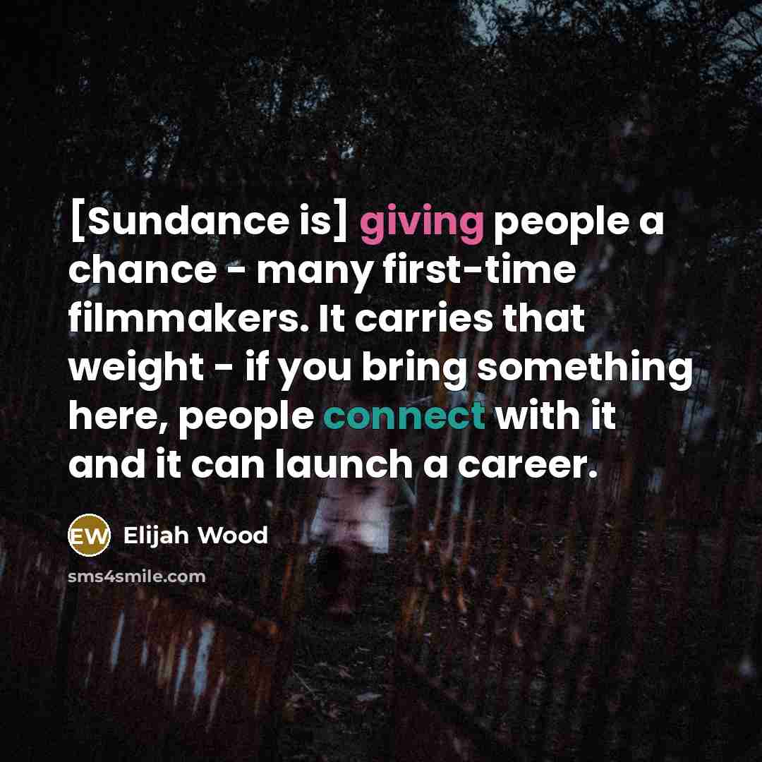 “[Sundance is] giving people a chance - many first-time filmmakers.…” quote by Elijah Wood