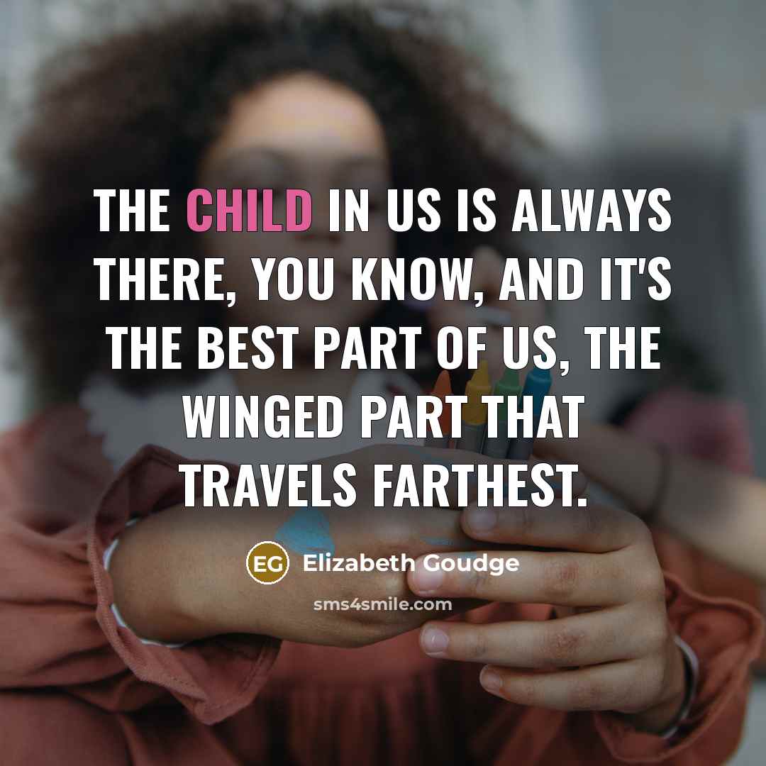 “The child in us is always there, you know, and it's the best part of us, the winged part that travels farthest.” quote by Elizabeth Goudge