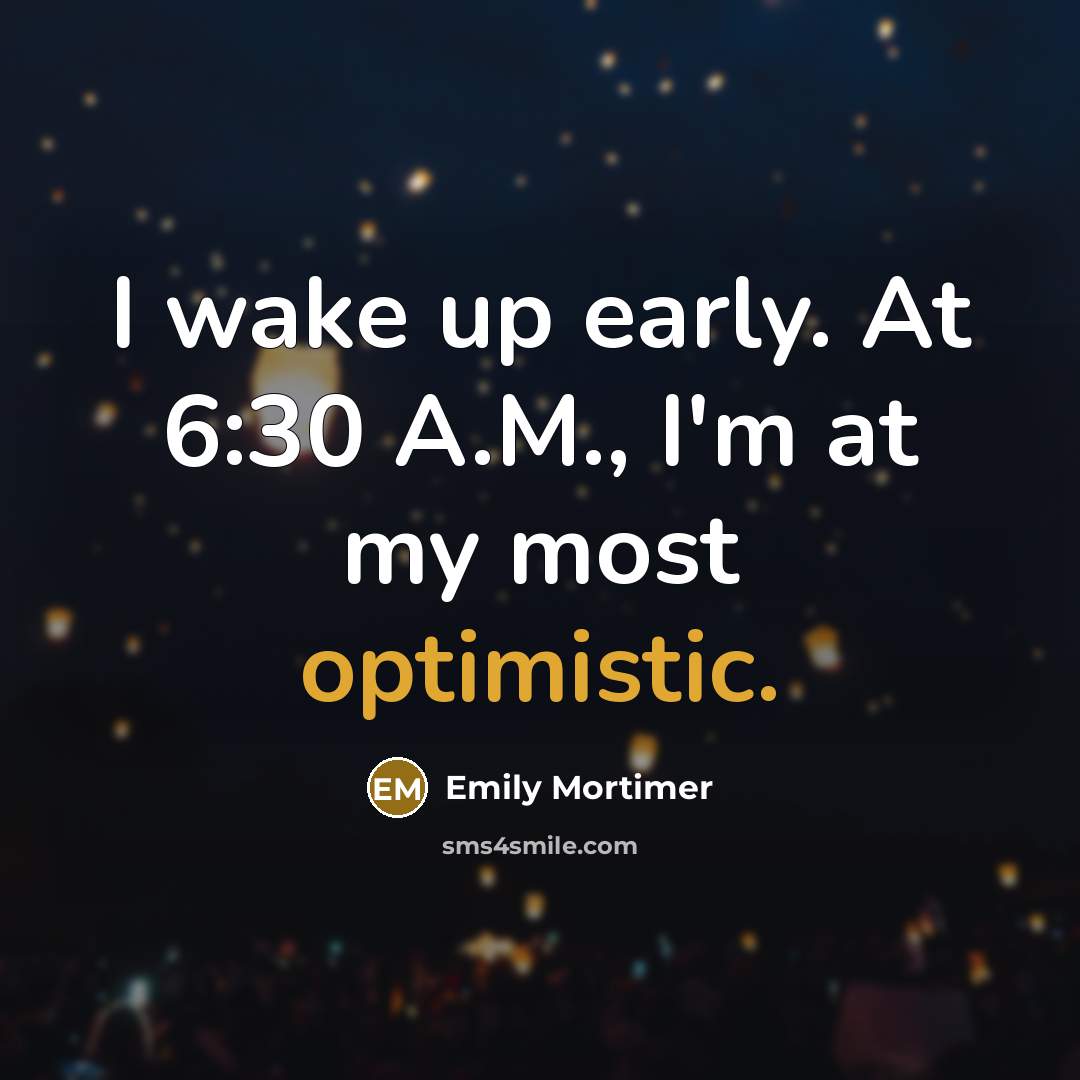 “I wake up early. At 6:30 A.M., I'm at my…” quote by Emily Mortimer