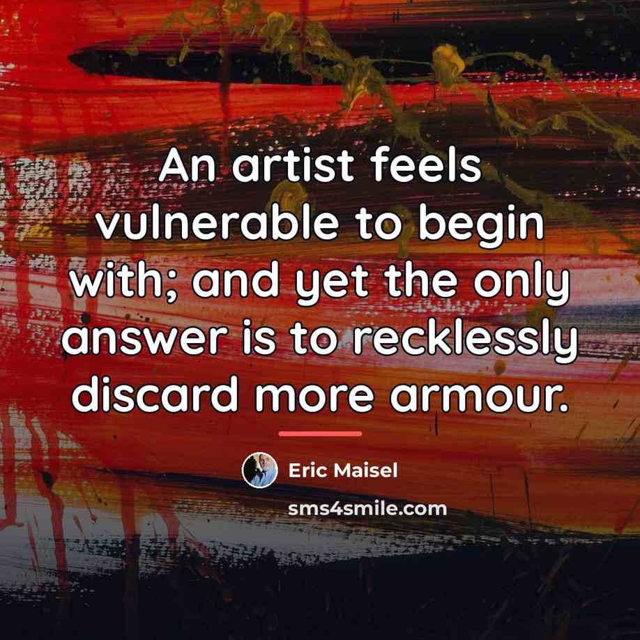 “An artist feels vulnerable to begin with; and yet the…” quote by Eric Maisel