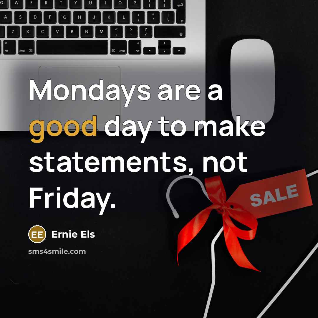 “Mondays are a good day to make statements, not Friday.…” quote by Ernie Els