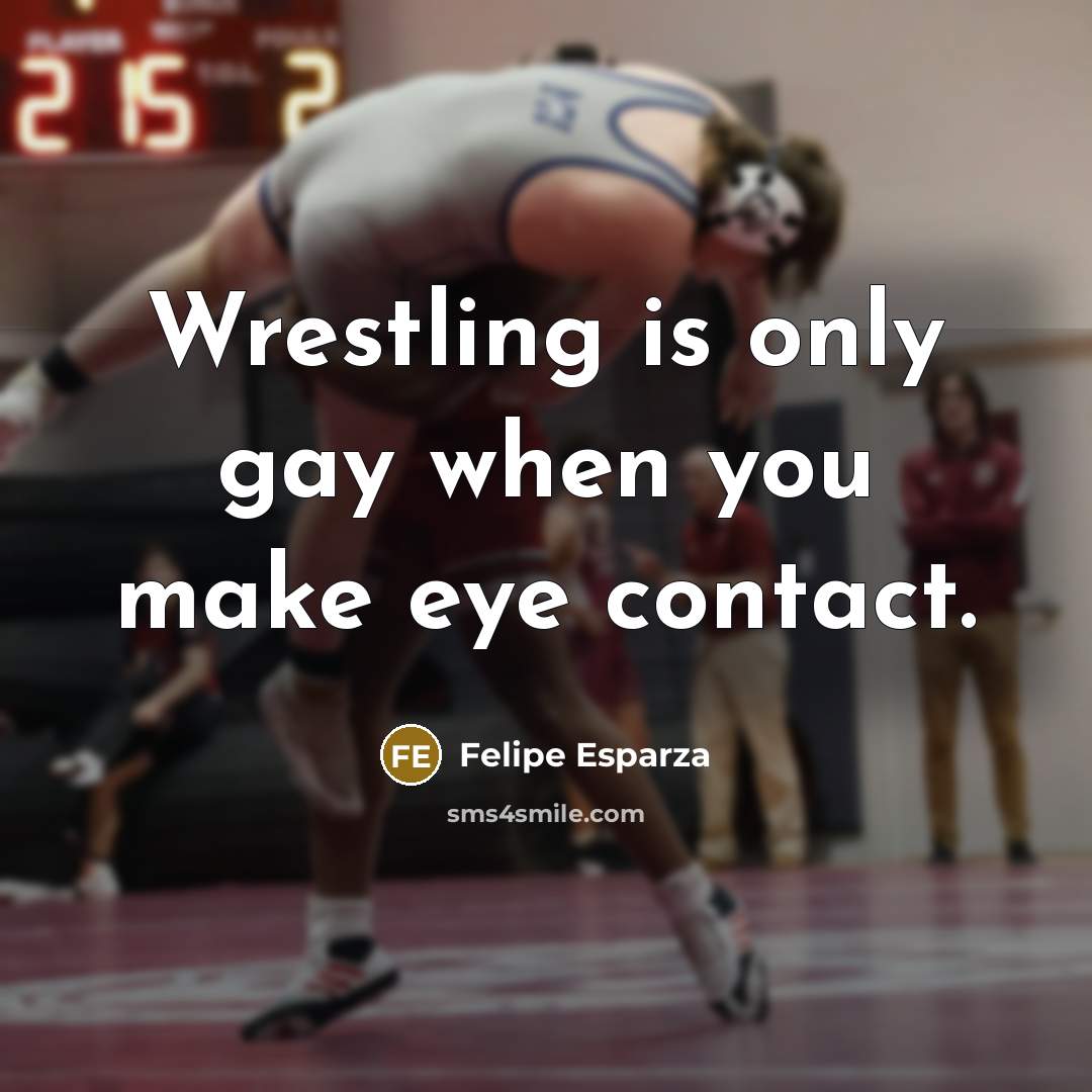 “Wrestling is only gay when you make eye contact.…” quote by Felipe Esparza