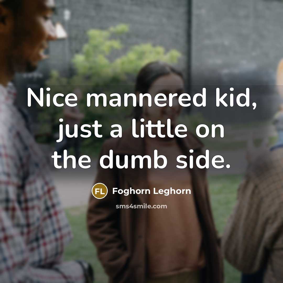 “Nice mannered kid, just a little on the dumb side.…” quote by Foghorn Leghorn