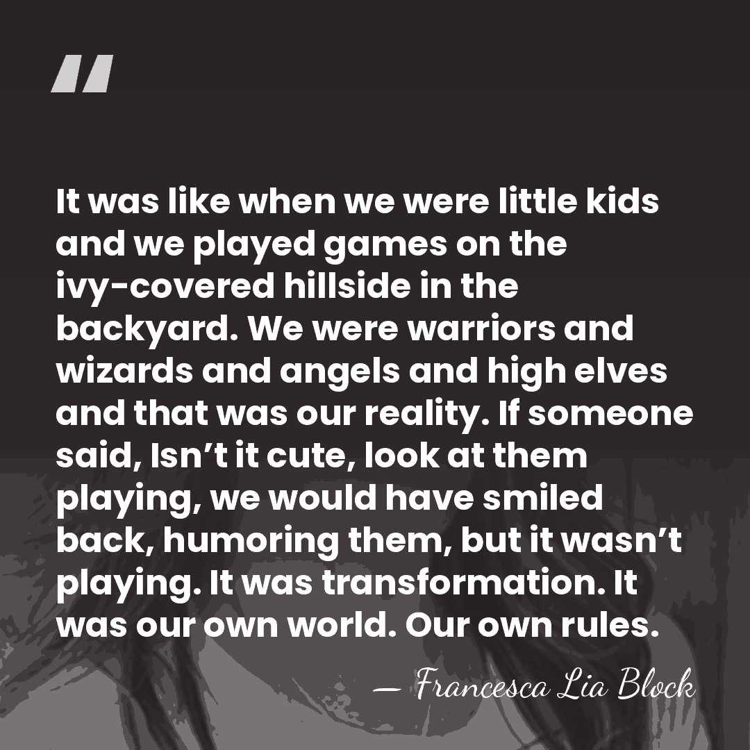 It was like when we were little kids and we played games&hellip; - Francesca Lia Block