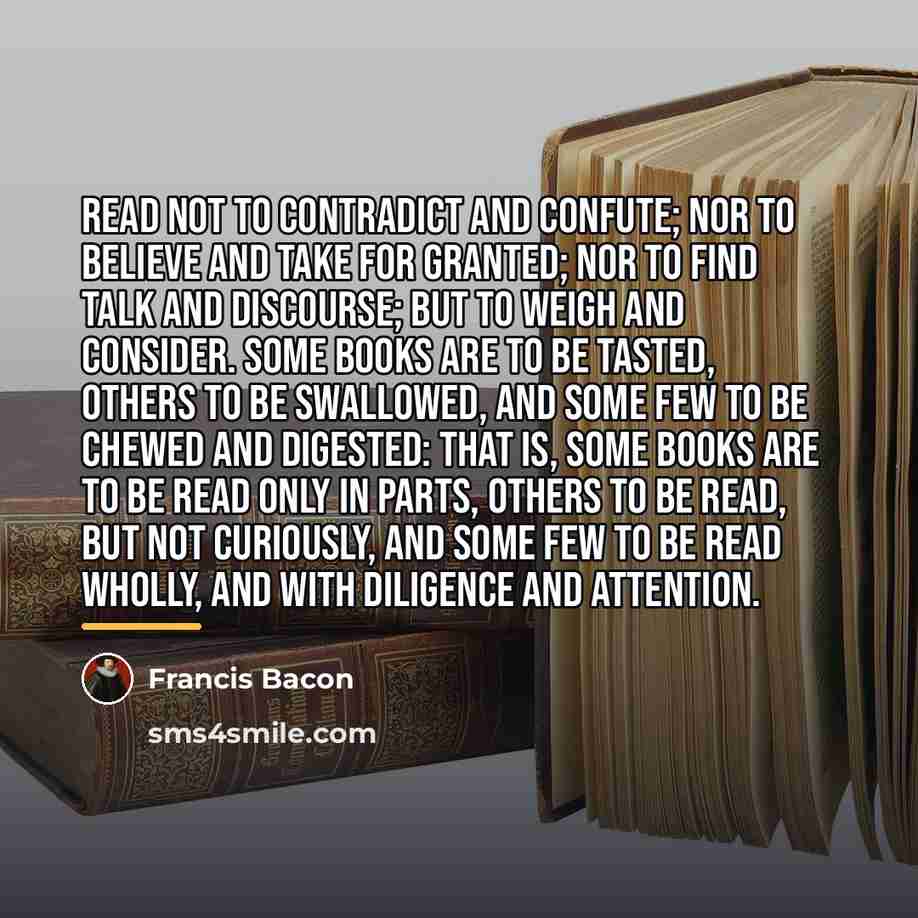 “Read not to contradict and confute; nor to believe and…” quote by Francis Bacon