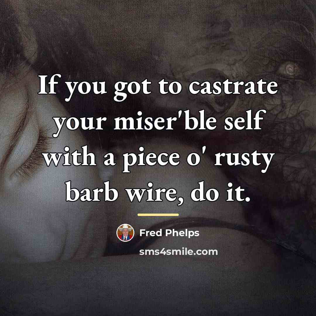 “If you got to castrate your miser'ble self with a…” quote by Fred Phelps