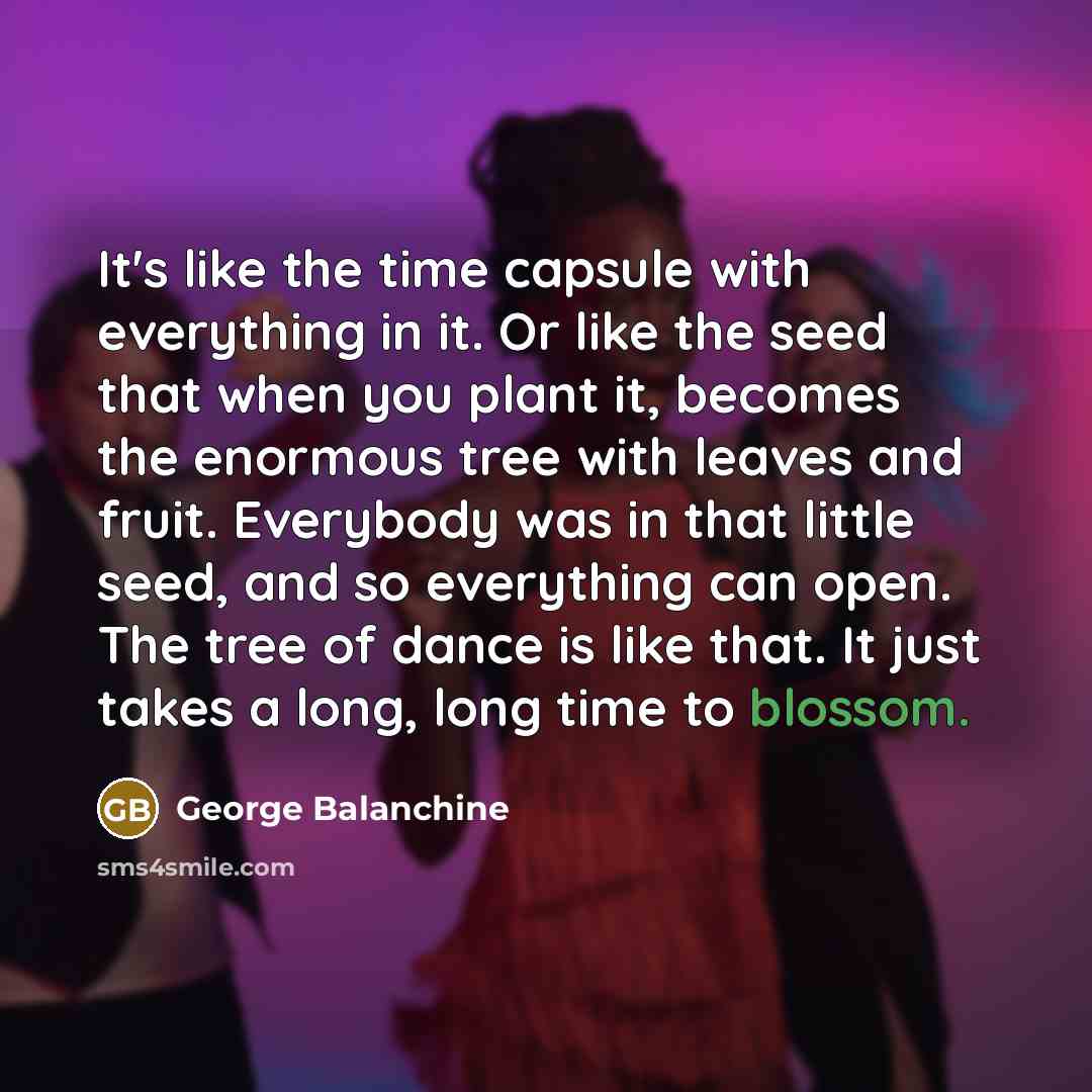 “It's like the time capsule with everything in it. Or…” quote by George Balanchine
