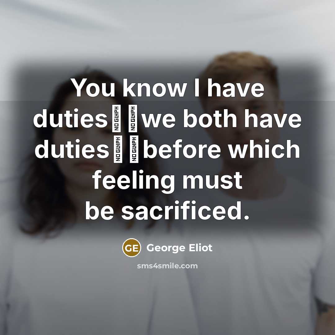 “You know I have duties──we both have duties──before which feeling must be sacrificed.” quote by George Eliot