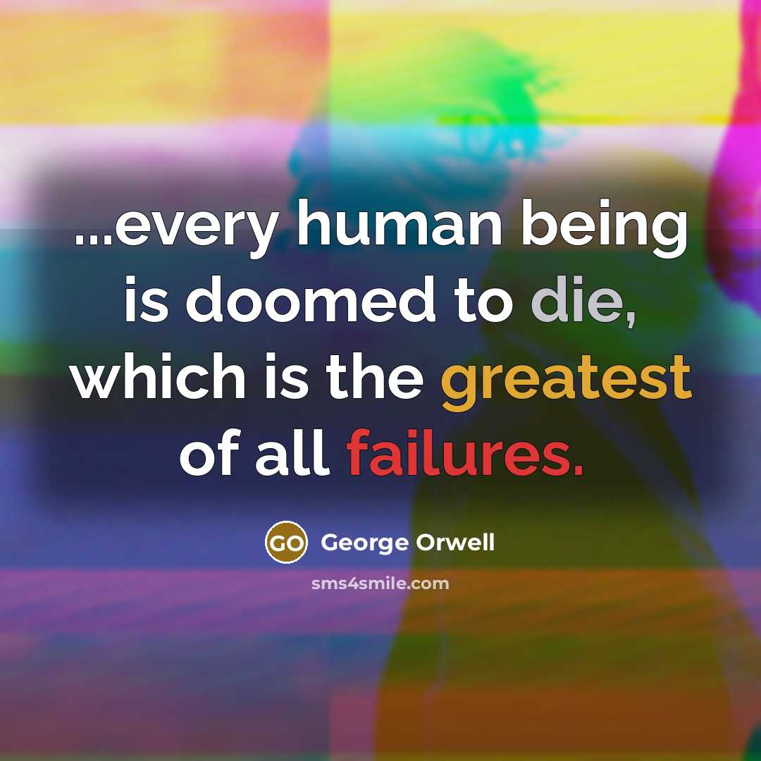 “...every human being is doomed to die, which is the greatest of all failures.” quote by George Orwell