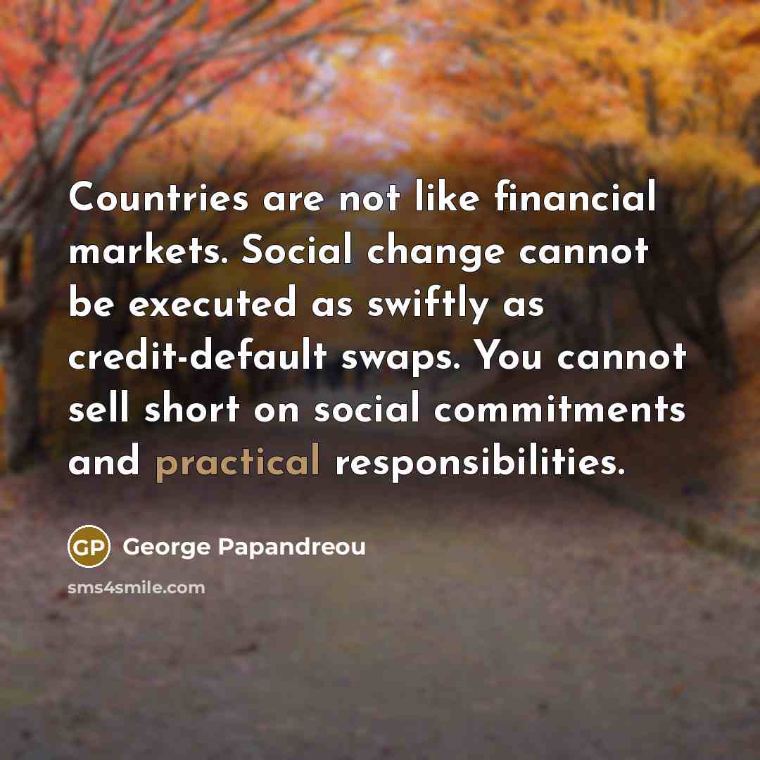 “Countries are not like financial markets. Social change cannot be…” quote by George Papandreou