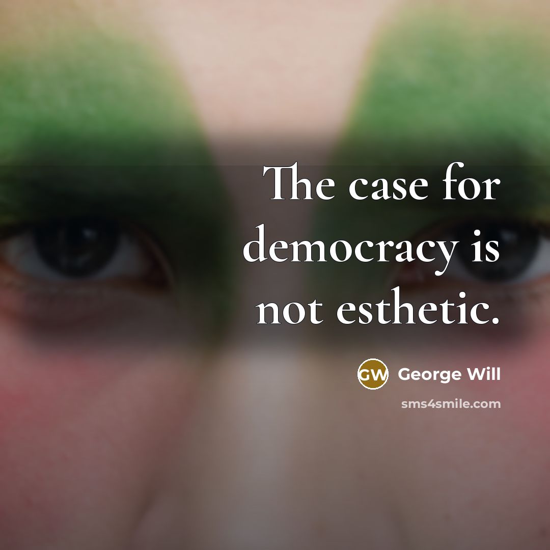 “The case for democracy is not esthetic.…” quote by George Will