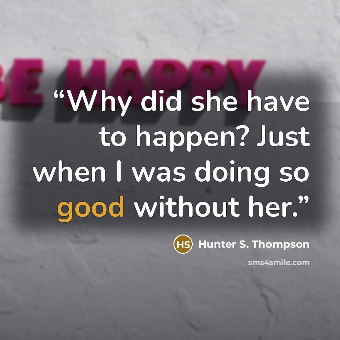 “Why did she have to happen? Just when I was doing so good without her.” quote by Hunter S. Thompson