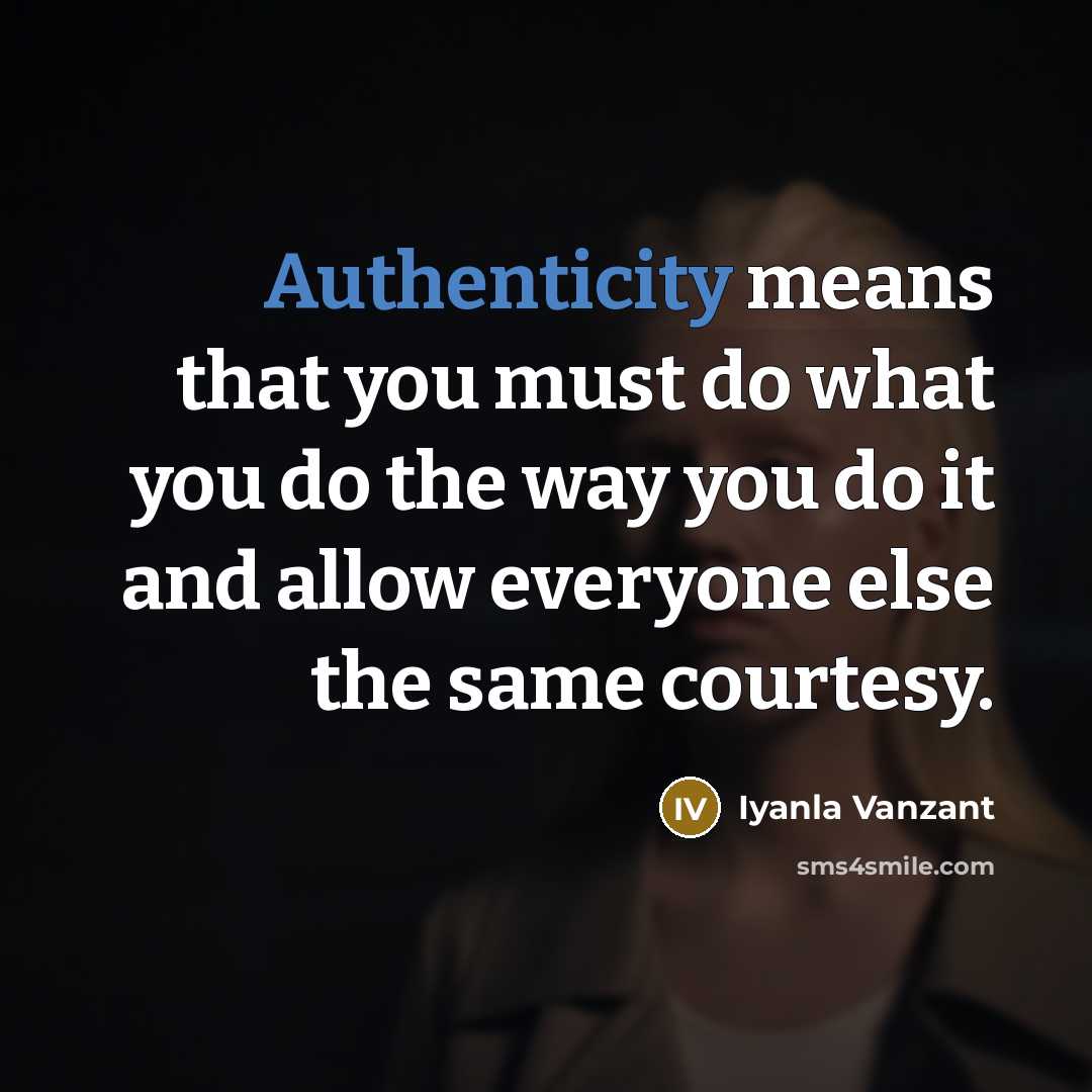 “Authenticity means that you must do what you do the way you do it and allow everyone else the same courtesy.” quote by Iyanla Vanzant