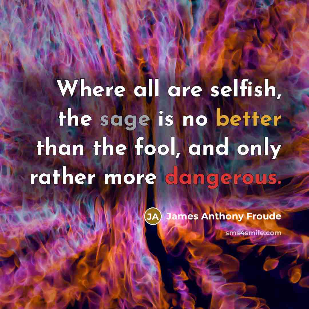 “Where all are selfish, the sage is no better than…” quote by James Anthony Froude