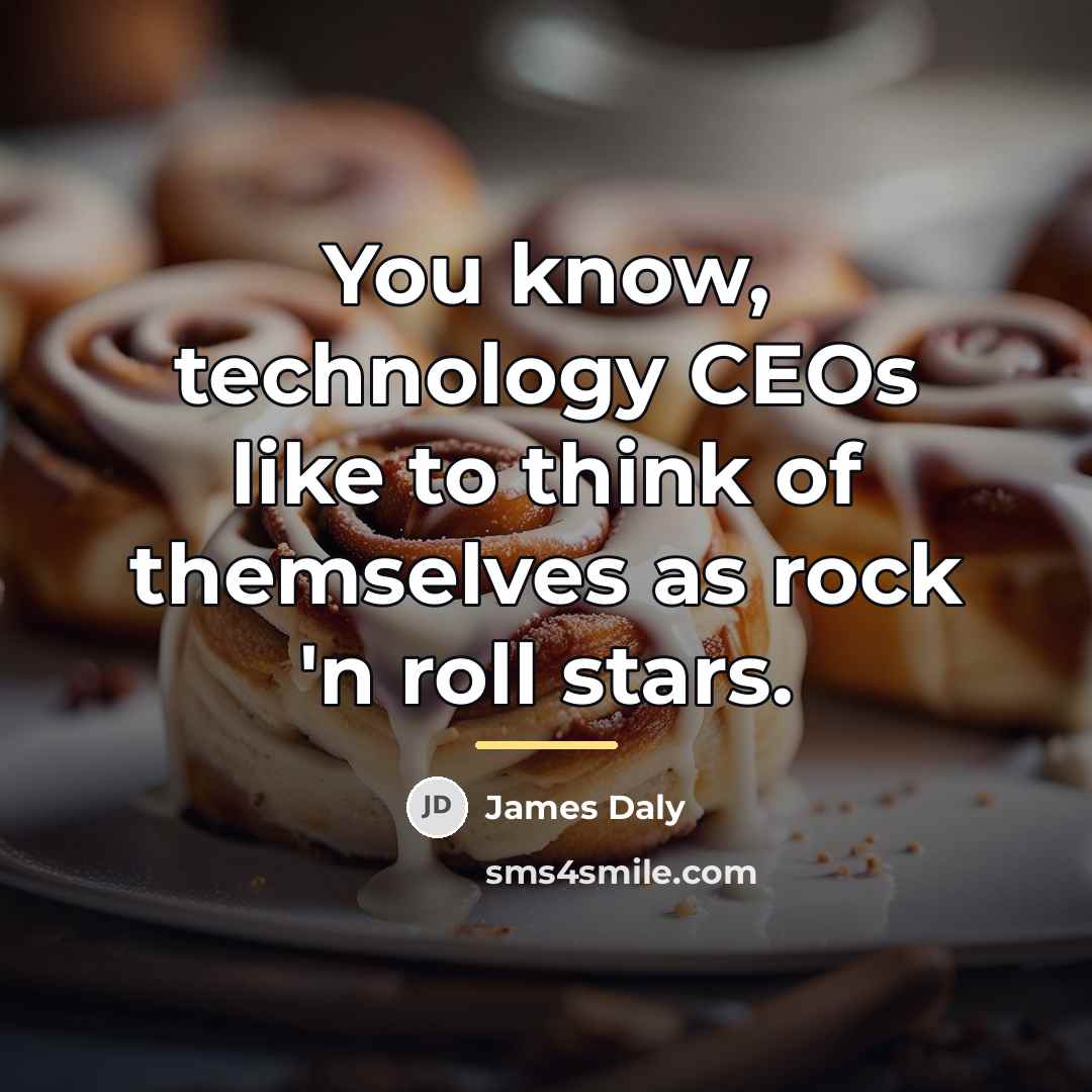 “You know, technology CEOs like to think of themselves as…” quote by James Daly