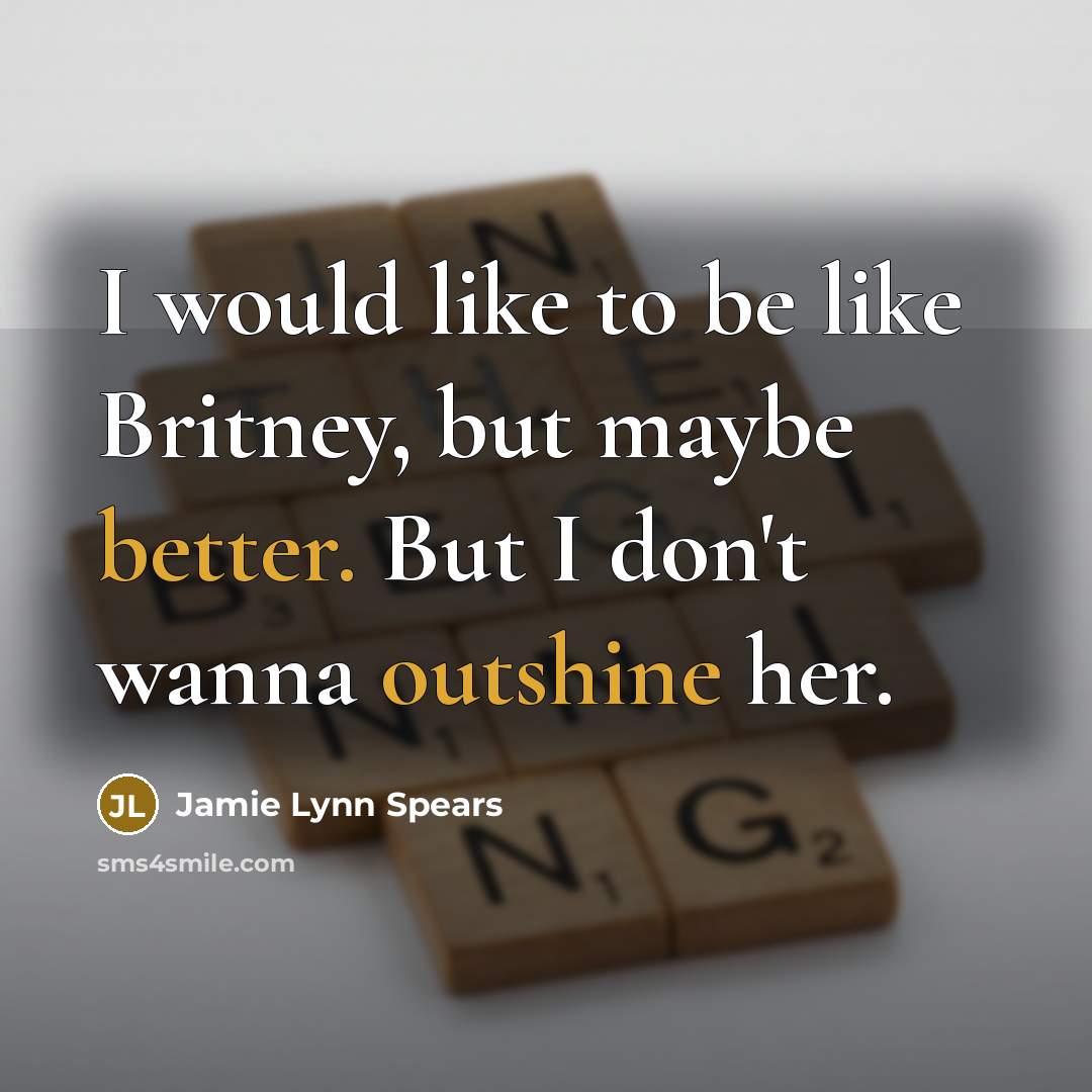 “I would like to be like Britney, but maybe better. But I don't wanna outshine her.” quote by Jamie Lynn Spears
