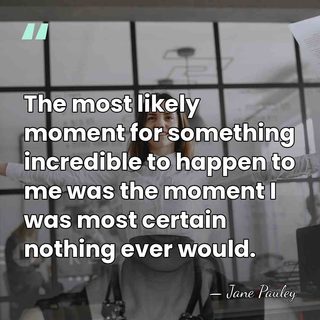 The most likely moment for something incredible to happen to me was&hellip; - Jane Pauley