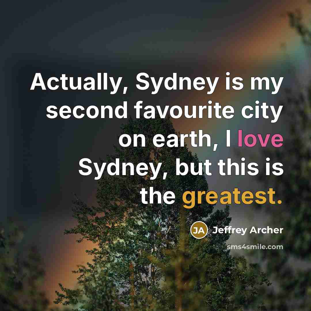 “Actually, Sydney is my second favourite city on earth, I love Sydney, but this is the greatest.” quote by Jeffrey Archer